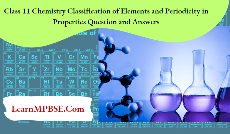 Class 11 Chemistry Classification of Elements and Periodicity in Properties Question and Answers