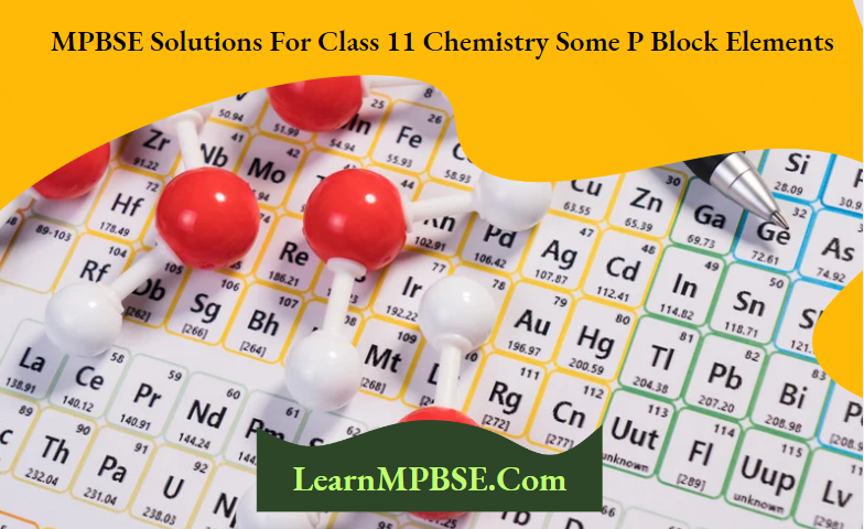 MPBSE Solutions For Class 11 Chemistry Some P Block Elements